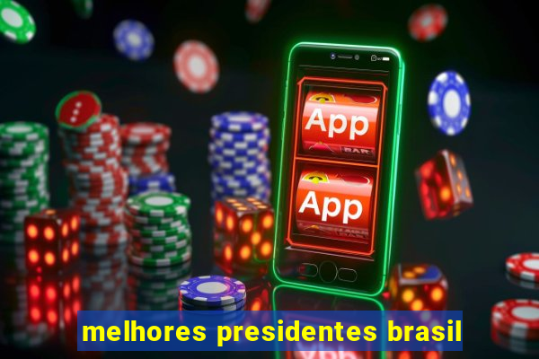 melhores presidentes brasil